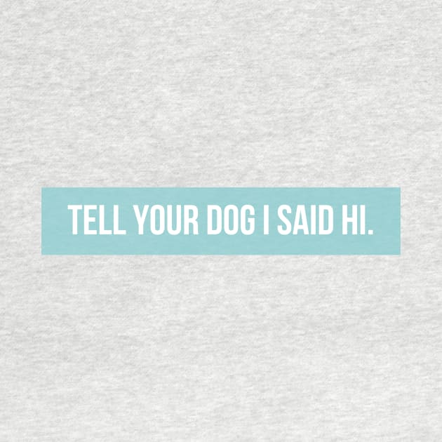 Tell Your Dog I Said Hi - Dog Quotes by BloomingDiaries